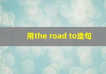 用the road to造句